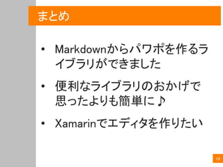 まとめ
• Markdownからパワポを作るラ
イブラリができました
• 便利なライブラリのおかげで
思ったよりも簡単に♪
• Xamarinでエディタを作りたい
18
 