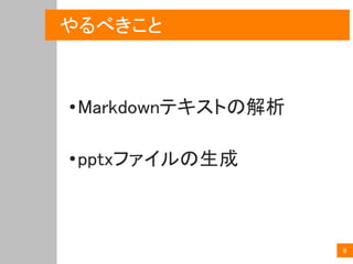 8
やるべきこと
•Markdownテキストの解析
•pptxファイルの生成
 