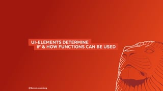 @BennoLoewenberg
  UI-ELEMENTS DETERMINE 
  IF & HOW FUNCTIONS CAN BE USED 
 