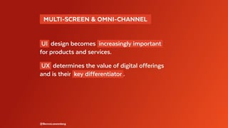 @BennoLoewenberg
UI design becomes increasingly important
for products and services.
UX determines the value of digital offerings
and is their key differentiator .
  MULTI-SCREEN & OMNI-CHANNEL 
 