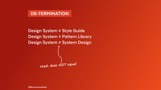 @BennoLoewenberg
read: does NOT equal
Design System ≠ Style Guide
Design System ≠ Pattern Library
Design System ≠ System Design
 DE-TERMINATION 
 