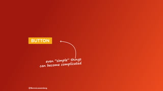 @BennoLoewenberg
even “simple” things
can become complicated
 BUTTON 
 