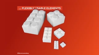   … FLEXIBLY USABLE ELEMENTS 
@BennoLoewenberg
 