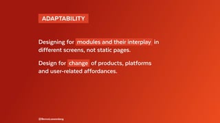 @BennoLoewenberg
Designing for modules and their interplay in
different screens, not static pages.
Design for change of products, platforms
and user-related affordances.
 ADAPTABILITY 
 