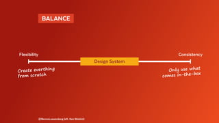 @BennoLoewenberg (aft. Ken Skistim)
 BALANCE 
Flexibility Consistency
Design System
Create everthing
from scratch
Only use what
comes in-the-box
 