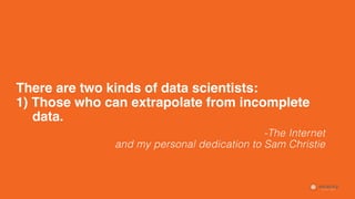 CONFIDENTIAL © 2018
There are two kinds of data scientists:
1) Those who can extrapolate from incomplete 
data.
-The Inter...