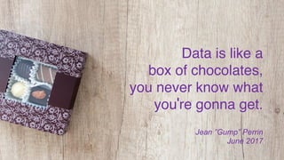 CONFIDENTIAL © 2018
Data is like a  
box of chocolates,  
you never know what
you're gonna get.
Jean ”Gump” Perrin
June 20...