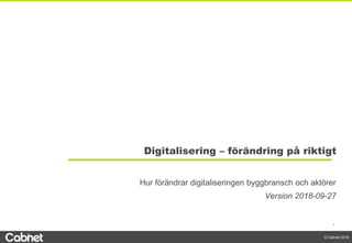 1
© Cabnet 2018
Hur förändrar digitaliseringen byggbransch och aktörer
Version 2018-09-27
Digitalisering – förändring på riktigt
 
