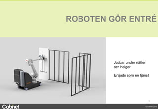10
© Cabnet 2018
ROBOTEN GÖR ENTRÉ
Jobbar under nätter
och helger
Erbjuds som en tjänst
 