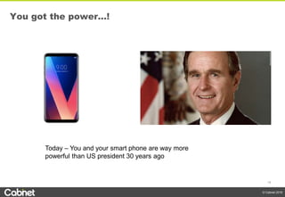18
© Cabnet 2018
Today – You and your smart phone are way more
powerful than US president 30 years ago
You got the power…!
 