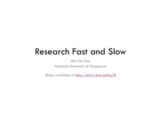 Research Fast and Slow
Min-Yen Kan
National University of Singapore
Slides available at http://bit.ly/kan-coling18
 