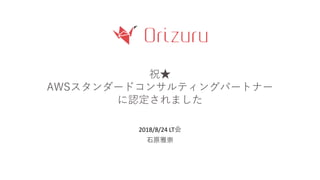 祝★
AWSスタンダードコンサルティングパートナー
に認定されました
2018/8/24 LT会
石原雅崇
 