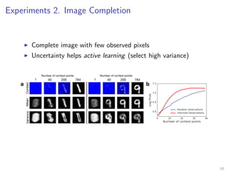 Experiments 2. Image Completion
Complete image with few observed pixels
Uncertainty helps active learning (select high variance)
10
 