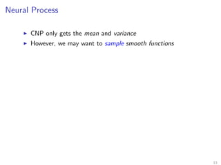 Neural Process
CNP only gets the mean and variance
However, we may want to sample smooth functions
13
 