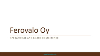Ferovalo Oy
OPERATIONAL AND BOARD COMPETENCE
www.ferovalo.com
 