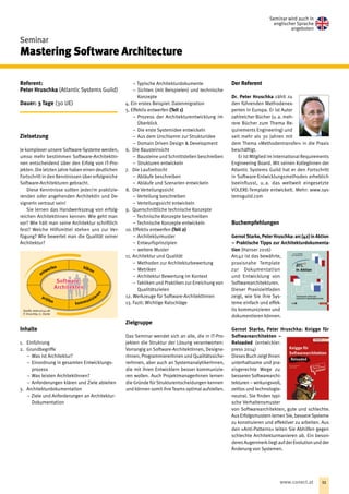 Seminar
Mastering Software Architecture
Seminar wird auch in
englischer Sprache
angeboten
Referent:
Peter Hruschka (Atlantic­ Systems Guild) 
Dauer: 3 Tage (30 UE)
Zielsetzung
Je komplexer unsere Software-Systeme werden,
umso mehr bestimmen Software-ArchitektIn-
nen entscheidend über den Erfolg von IT-Pro-
jekten. Die letzten Jahre haben einen deutlichen
Fortschritt in den Kenntnissen über erfolgreiche
Software-Architekturen gebracht.
Diese Kenntnisse sollten jeder/m praktizie-
renden oder angehenden ArchitektIn und De-
signerIn vertraut sein!
Sie lernen das Handwerkszeug von erfolg-
reichen ArchitektInnen kennen: Wie geht man
vor? Wie hält man seine Architektur schriftlich
fest? Welche Hilfsmittel stehen uns zur Ver-
fügung? Wie bewertet man die Qualität seiner
Architektur?
Inhalte
1.	Einführung
2.	Grundbegriffe
−− Was ist Architektur?
−− Einordnung in gesamten Entwicklungs-
prozess
−− Was leisten ArchitektInnen?
−− Anforderungen klären und Ziele ableiten
3.	Architekturdokumentation
−− Ziele und Anforderungen an Architektur-
Dokumentation
−− Typische Architekturdokumente
−− Sichten (mit Beispielen) und technische
Konzepte
4. Ein erstes Beispiel: Datenmigration
5. Effektiv entwerfen (Teil 1)
−− Prozess der Architekturentwicklung im
Überblick
−− Die erste Systemidee entwickeln
−− Aus dem Urschlamm zur Strukturidee
−− Domain Driven Design  Development
6.	 Die Bausteinsicht
−− Bausteine und Schnittstellen beschreiben
−− Strukturen entwickeln
7.	 Die Laufzeitsicht
−− Abläufe beschreiben
−− Abläufe und Szenarien entwickeln
8.	 Die Verteilungssicht
−− Verteilung beschreiben
−− Verteilungssicht entwickeln
9.	 Querschnittliche technische Konzepte
−− Technische Konzepte beschreiben
−− Technische Konzepte entwickeln
10. Effektiv entwerfen (Teil 2)
−− Architekturmuster
−− Entwurfsprinzipien
−− weitere Muster
11. Architektur und Qualität
−− Methoden zur Architekturbewertung
−− Metriken
−− Architektur Bewertung im Kontext
−− Taktiken und Praktiken zur Erreichung von
Qualitätszielen
12. Werkzeuge für Software-ArchitektInnen
13. Fazit: Wichtige Ratschläge
Zielgruppe
Das Seminar wendet sich an alle, die in IT-Pro-
jekten die Struktur der Lösung verantworten:
Vorrangig an Software-ArchitektInnen, Designe-
rInnen, ProgrammiererInnen und Qualitätssiche-
rerInnen, aber auch an SystemanalytikerInnen,
die mit ihren Entwicklern besser kommunizie-
ren wollen. Auch ProjektmanagerInnen lernen
die Gründe für Strukturentscheidungen kennen
und können somit ihre Teams optimal aufstellen. 
Der Referent
Dr. Peter Hruschka zählt zu
den führenden Methodenex­
perten in Europa. Er ist ­Autor
zahlrei­cher Bücher (u. a. meh-
rere Bücher zum Thema Re-
quirements Engineering) und
seit mehr als 30 Jahren mit
dem Thema »Methodentransfer« in die Praxis
be­schäftigt.
Er ist Mitglied im International Requirements
Engineering Board. Mit seinen KollegInnen der
Atlan­tic Systems Guild hat er den Fortschritt
in Software-Entwicklungsmethoden ­erheblich
beeinflusst, u. a. das weltweit eingesetzte­
VOLERE-Template ent­wickelt. Mehr: www.sys-
temsguild.com
Buchempfehlungen
GernotStarke, Peter Hruschka: arc (42) in ­Aktion
 – Praktische Tipps zur Architekturdokumenta-
tion (Hanser 2016)
Arc42 ist das bewährte,
praxisnahe Template
zur Dokumentation
und Entwicklung von
Softwarearchitekturen.
Dieser Praxisleitfaden
zeigt, wie Sie ihre Sys-
teme einfach und effek-
tiv kommunizieren und
dokumentieren können.
Gernot Starke, Peter Hruschka: Knigge für
Softwarearchitekten –
Reloaded (entwickler.
press 2014)
DiesesBuchzeigtIhnen
unterhaltsame und pra-
xisgerechte Wege zu
besserenSoftwarearchi-
tekturen – wirkungsvoll,
zeitlos und technologie-
neutral. Sie finden typi-
sche Verhaltensmuster
von Softwarearchitekten, gute und schlechte.
AusErfolgsmusternlernenSie,bessereSysteme
zu konstruieren und effektiver zu arbeiten. Aus
den »Anti-Patterns« leiten Sie Abhilfen gegen
schlechte Architekturmanieren ab. Ein beson-
deresAugenmerkliegtaufder Evolutionundder
Änderung von Systemen.
entwerfen klären
prüfen
kommunizier
en
Software-
Architekten
Software-
Architekten
Quelle: www.arc42.de
P. Hruschka, G. Starke
11www.conect.at
 