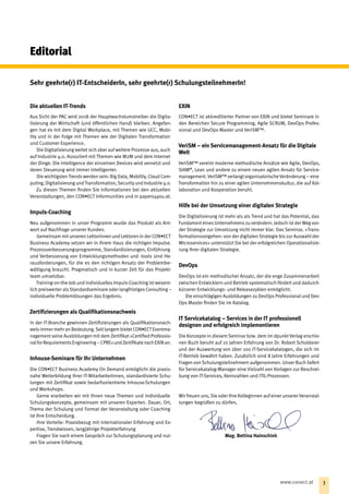 Editorial
Die aktuellen IT-Trends
Aus Sicht der PAC wird 2018 der Hauptwachstumstreiber die Digita-
lisierung der Wirtschaft (und öffentlichen Hand) bleiben. Angefan-
gen hat es mit dem Digital Workplace, mit Themen wie UCC, Mobi-
lity und in der Folge mit Themen wie der Digitalen Transformation
und Customer Experience.
Die Digitalisierung weitet sich aber auf weitere Prozesse aus, auch
auf Industrie 4.0. Assoziiert mit Themen wie M2M und dem Internet
der Dinge. Die Intelligence der einzelnen Devices wird vernetzt und
deren Steuerung wird immer intelligenter.
Die wichtigsten Trends werden sein: Big Data, Mobility, Cloud Com-
puting, Digitalisierung und Transformation, Security und Industrie 4.0.
Zu diesen Themen finden Sie Informationen bei den aktuellen
Veranstaltungen, den CON•ECT Informunities und in papers4you.at.
Impuls-Coaching
Neu aufgenommen in unser Programm wurde das Produkt als Ant-
wort auf Nachfrage unserer Kunden.
Gemeinsam mit unseren Lektorinnen und Lektoren in der CON•ECT
Business Academy setzen wir in Ihrem Haus die richtigen Impulse.
Prozessverbesserungsprogramme, Standardisierungen, Einführung
und Verbesserung von Entwicklungsmethoden und -tools sind He-
rausforderungen, für die es den richtigen Ansatz der Problembe-
wältigung braucht. Pragmatisch und in kurzer Zeit für das Projekt-
team umsetzbar.
Training-on-the-Job und individuelles Impuls-Coaching ist wesent-
lich preiswerter alsStandardseminare oder langfristiges Consulting –
individuelle Problemlösungen das Ergebnis.
Zertifizierungen als Qualifikationsnachweis
In der IT-Branche gewinnen Zertifizierungen als Qualifikationsnach-
weis immer mehr an Bedeutung.Seit langem bietet CON•ECT Eventma-
nagement seine Ausbildungen mit dem Zertifikat »Certified Professio-
nalforRequirementsEngineering –CPRE«undZertifikatenachEXINan.
Inhouse-Seminare für Ihr Unternehmen
Die CON•ECT Business Academy On Demand ermöglicht die praxis-
nahe Weiterbildung ihrer IT-MitarbeiterInnen, standardisierte Schu-
lungen mit Zertifikat sowie bedarfsorientierte Inhouse-Schulungen
und Workshops.
Gerne erarbeiten wir mit Ihnen neue Themen und individuelle
Schulungskonzepte, gemeinsam mit unseren Experten. Dauer, Ort,
Thema der Schulung und Format der Veranstaltung oder Coaching
ist Ihre Entscheidung.
Ihre Vorteile: Praxisbezug mit internationaler Erfahrung und Ex-
pertise, Trendwissen, langjährige Projekterfahrung
Fragen Sie nach einem Gespräch zur Schulungsplanung und nut-
zen Sie unsere Erfahrung.
EXIN
CON•ECT ist akkreditierter Partner von EXIN und bietet Seminare in
den Bereichen Secure Programming, Agile SCRUM, ­DevOps Profes-
sional und DevOps Master und VeriSM™.
VeriSM – ein Servicemanagement-Ansatz für die Digitale
Welt
VeriSM™ vereint moderne methodische Ansätze wie Agile, DevOps,
SIAM®
, Lean und andere zu einem neuen agilen Ansatz für Service-
management.VeriSM™ verlangt organisatorischeVeränderung – eine
Transformation hin zu einer agilen Unternehmenskultur, die auf Kol-
laboration und Kooperation beruht.
Hilfe bei der Umsetzung einer digitalen Strategie
Die Digitalisierung ist mehr als als Trend und hat das Potential, das
Fundament eines Unternehmens zu verändern. Jedoch ist der Weg von
der Strategie zur Umsetzung nicht immer klar. Das Seminar, »Trans-
formationsvorgehen: von der digitalen Strategie bis zur Auswahl der
Microservices« unterstützt Sie bei der erfolgreichen Operationalisie-
rung Ihrer digitalen Strategie.
DevOps
DevOps ist ein methodischer Ansatz, der die enge Zusammenarbeit
zwischen Entwicklern und Betrieb systematisch fördert und dadurch
kürzerer Entwicklungs- und Releasezyklen ermöglicht.
Die einschlägigen Ausbildungen zu DevOps Professional und Dev­
Ops Master finden Sie im Katalog.
IT Servicekatalog – Services in der IT professionell ­
designen und erfolgreich implementieren
Die Konzepte in diesem Seminar bzw. dem im dpunkt Verlag erschie-
nen Buch beruht auf 10 Jahren Erfahrung von Dr. Robert Scholderer
und der Auswertung von über 100 IT-Servicekatalogen, die sich im
IT-Betrieb bewährt haben. Zusätzlich sind 8 Jahre Erfahrungen und
Fragen von Schulungsteilnehmern aufgenommen. Unser Buch liefert
für Servicekatalog-Manager eine Vielzahl von Vorlagen zur Beschrei-
bung von IT-Services, Kennzahlen und ITIL-Prozessen.
Wir freuen uns, Sie oder Ihre KollegInnen auf einer unserer Veranstal-
tungen begrüßen zu dürfen,
Sehr geehrte(r) IT-EntscheiderIn, sehr geehrte(r) SchulungsteilnehmerIn!
Mag. Bettina Hainschink
3www.conect.at 3www.conect.at
 