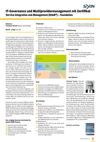 Referent:
Christian Knecht (Karer Consulting)
Dauer: 3 Tage (30 UE)
In der heutigen Zeit ist die Komplexität der IT-
Wertschöpfungskette massiv erhöht. Somit ist
das Managen einer dynamischen Lieferantenbe-
ziehung zu einer zentralen Herausforderung für
IT-Organisationen geworden. Service Integration
and Management (SIAM) ist ein neuer Ansatz,
der ihrem Management das nötige Werkzeug
und die nötige Sicht gibt, ihre Serviceprozesse
kundenorientiert zu designen, bereitzustellen
und zu kontrollieren. SIAM bildet eine Grund-
lage, die eine Zusammenarbeitzwischen den
Service Providern erleichtert, um die Vorteile
des Multi-Sourcings zu maximieren.
Seit einigen Jahren bewegen sich Orga-
nisationen in Richtung eines Umfelds, in
dem Services von mehreren Serviceanbie-
tern bezogen werden und nicht nur von
einem. Dieses Multi-Sourcing bietet Vor-
teile wie die Vermeidung kostspieliger An-
bieter. Es ermöglicht Unternehmen, Risiken
zu verteilen, maßgeschneiderte Services zu
erhalten und flexibel zu bleiben, wenn sich
das Geschäftsumfeld ändert. Es bringt auch
die Herausforderung mit sich, diese Lieferanten
und ihre Services zu koordinieren, unabhängig
davon, ob eine Organisation drei, zwanzig oder
mehr als hundert Lieferanten hat.
Die Prinzipien der Service-Integration und
-Management bieten Governance, Management,
Integration, Sicherheit und Koordination, um si-
cherzustellen, dass die Kundenorganisation ma-
ximalen Wert und nahtlosen Service von ihren
Providern erhält.
Erfahren Sie mehr in unserem SIAM Foundation
Seminar und holen Sie sich Ihr SIAM Foundation
Zertifikat. Die von EXIN und BCS angebotene
SIAM®
-Zertifizierung ist herstellerunabhängig,
weltweit anerkannt. Der Inhalt basiert auf Body
of Knowledge. Darüber hinaus ist dies das ein-
zige weltweit verfügbare SIAM®
-Zertifizierungs-
programm.
Das 3-tägige Seminar beinhaltet fol-
gende SIAM Themen:
xx Basis Konzept und Terminologie
xx Implementation Roadmap
xx Rollen und Verantwortlichkeiten
xx Praktiken und unterstützende Prozesse
xx Herausforderungen und Risiken
xx Frameworks
Zielgruppe
Das Seminar richtet sich an:
xx Fachleute, die ein Interesse an Service Inte-
gration and Management haben.
xx Fachleute, die ein Interesse an Service-Inte-
gration- und -Management-»Best Practices«
haben oder bereits mit IT-Service-Manage-
ment-Prozessen arbeiten.
xx Personen in Organisationen, die Service-In-
tegration und -Management implementieren
wollen sowie für Anbieter, die Service Inter-
gration and Management implementieren
oder managen möchten.
xx Personen, die den Service verstehen und/
oder mit ihm arbeiten möchten.
Ziele
xx Sie lernen das SIAM-Modell kennen
xx Praktische Anwendung des SIAM-Konzepts
xx Erarbeiten Grundlagen des SIAM-Designs
xx Definition der SIAM-Governance-Strukturen
xx Basis-Prozesse zur Umsetzung und den Be-
trieb des SIAM-Konzepts
xx Sie sind für die Prüfung gewappnet.
Ihre Vorteile
Als Firma:
xx Verbesserte Steuerung und Kontrolle von Lie-
feranten, Services und Kosten
xx Steigerung der Effizienz und Effektivität in
der gesamten Wertschöpfungskette
xx Das Potenzial zur Wertoptimierung von Lie-
feranten
xx Größere Flexibilität, um neue Lieferanten in
das SIAM-Ökosystem einzubinden.
Als MitarbeiterIn:
xx Zertifizieren Sie sich in einer stark nach-
gefragten Domäne.
xx Unterstützung Ihrer Organisation bei der Ko-
ordination mehrerer Lieferanten
xx Gewinnen Sie Know-how und unterstützen
Sie die Service-Integration und das Manage-
ment der Organisation.
xx Erweitern Sie Ihr Wissen, beschleunigen Sie
Ihre Karriere, erhalten Sie ein höheres Gehalt.
Zertifizierung
xx EXIN/BCS SIAM®
Foundation Zertifikat, ver-
liehen durch EXIN.
xx Die Prüfung besteht aus 40 Multiple-Choice-
Fragen, dauert 60 Minuten und gilt als be-
standen, wenn 65 % der Fragen korrekt be-
antwortet wurden. Die Prüfungssprache ist
Deutsch oder Englisch.
Voraussetzungen
xx   Keine formellen Voraussetzungen.
xx Erfahrungen inService Management und
Sourcing sind von Vorteil.
Dokumentation
Umfangreiche Seminardokumentation be-
stehend aus Handout, Übungen, Muster-
examen, persönliches Buchexemplar »In-
dustrialized Service Integration – Practical
Guide for Management«
Der Referent
Christian Knecht, Dipl.-Be-
triebswirt, war über mehrere
Jahre in leitender Funktion in
den Einkaufsorganisationen
bei Hewlett Packard und Cre-
ditSuisse tätig.Schwerpunkte
waren dabei dasSourcing von
Dienstleistungen und die Optimierung der Pro-
zesse durch Automatisierung, Outsourcing,
Near-/Off-Shoring und Compliance Manage-
ment. Als Verantwortlicher für die Geschäfts-
prozessarchitektur bei Syngenta begleitete er
die Gestaltung eines neuen Servicemodells
im Rahmen des Auf‌baus eines Offshore-Cen-
ters in Indien. Heute ist Christian Knecht Mit-
glied der Geschäftsleitung der Karer Consulting
und als Berater im Bereich IT-Businessmanage­
ment tätig. Er ist zertifizierter Enterprise Archi-
tekt (TOGAF 9.1), MSP Practitioner (Managing
Successful Programmes), SCRUM Master und
ausgebildet in ITIL v3 sowie COBIT 5.
Das Buch zum Thema:
IT-Governance und Multiprovidermanagement mit Zertifikat
Service Integration and Management (SIAM®
) – Foundation
31www.conect.at
 