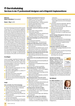 Referent:
Robert Scholderer (Consultant)
Dauer: 1 Tag (10 UE)
DerIT-ServicekatalogistdieKonsolidierungaller
IT-Services, die im IT-Unternehmen angeboten
werden.ÜberdenIT-Servicekatalogerhaltendie
Kunden einen detaillierten Blick auf die IT-Ser-
vicesundkönnendieseauchdarüberbuchen.Das
BuchIT-ServicekatalogistdasersteBuch,daszu
diesemThemaaufdenMarktgekommenist.Dies
liegt unter anderem daran, dass der IT-Service-
katalog ein komplexes Thema ist und erst über
einen längeren Erfahrungshorizont entstehen
konnte. Die Konzepte in diesem Buch basieren
auf 10 Jahren Erfahrung von Dr. Robert Scholde-
rer und der Auswertung von über 100 IT-Service-
katalogen,diesichimIT-Betriebbewährthaben.
Zusätzlich sind 8 Jahre Erfahrungen und Fragen
von SchulungsteilnehmerInnen aufgenommen.
Unser Buch liefert für Servicekatalog-Manager
eine Vielzahl von Vorlagen zur Beschreibung
von IT-Services, Kennzahlen und ITIL-Prozessen.
Grundlagen
In den Grundlagen zeigt Robert Scholderer, wie
die Standards CMMI, ITIL, ISO/IEC, COBIT, SOU-
SIS und ein Ansatz des BSI dem Thema IT-Ser-
vicekatalog begegnen. Anhand von 7 Fragen wer-
den diese Standards untersucht:
xx Was ist ein IT-Service?
xx Welche Modellierungsmethoden für IT-Ser-
vice werden vorgeschlagen?
xx Wie werden Abhängigkeiten zu anderen IT-
Services modelliert?
xx Wie werden Kennzahlen verwendet?
xx Wie wird ein IT-Service bepreist?
xx Wie sich ein IT-Servicekatalog erstellen lässt?
xx Wie sieht der Prozess Service-Catalogue-Ma-
nagement aus?
Inhalt
Ziele und Aufbau des IT-Servicekatalogs
xx ServiceCatalogueManagement(SCM):Grund-
begriffe und -anforderungen im Überblick
xx Aufbau eines Servicekatalogs
xx Der IT-Servicekatalog nach ITIL – Service-Le-
vel-Agreements vs. Servicekataloge
xx Effizienz und Standardisierung: Vorteile des
IT-Servicekatalogs
xx Fachabteilung vs. IT: Verschiedene Sichten
auf einen Servicekatalog
xx Aktueller Stand: Bedeutung und Herausfor-
derungen von Servicekatalogen in der Praxis
Modellierungsmethoden für IT-Services
xx Vorgehen um Services zu definieren
xx Serviceschnitte und -hierarchie
xx Beschreibungstechnikenu.-attributeanwenden
xx Detaillierungsmöglichkeiten nutzen
xx Abhängigkeiten beschreiben
xx Leistungsbündel modellieren
Kennzahlen strukturiert definieren und imple-
mentieren
xx IT-Kennzahlen richtig einordnen
xx IT-Kennzahlen gestalten
−− Verfügbarkeit, Antwortzeit, Reaktionszeit,
Wiederherstellzeit, Termintreue
xx Kennzahlen richtig nutzen:Tippsfür die Praxis
Sechs Servicekataloge aus der Praxis auf dem
Prüfstand
xx Umstellung der Sichtweise
xx Neue Katalogansätze – aus Kundensicht
Artikelansatz: Mit Artikelnummern punkten
xx Aufbau des IT-Servicekatalogs analog eines
Versandhandels
xx Besonderheiten des Artikelansatzes sind Ar-
tikelnummer mit allen Vor- und Nachteilen
xx Modularer kann kein anderer Katalog sein
Imageansatz:DasImagedesUnternehmenszählt
xx Beachtung der Corporate Identity
xx Alleinstellungsmerkmale des Unternehmens
im Fokus
Faktenansatz: Sich auf das Wesentliche konzen­
trieren
xx MitgesundemMenschenverstandQualitätund
Leistung beschreiben
xx Übergeordnete und spezifischeService Levels
unterscheiden
xx Services stark normiert ausarbeiten
Kostenstellenansatz: Die Zahlen drehen
xx One-Click-Shopping – in der IT nicht möglich,
aber Many-Click-Shopping schon
xx Zentrale Vorarbeiten des Controllings und des
Service Level Managers
xx Welche Dienste haben Anwender, und welche
haben Pauschalkosten?
Beschreibender Ansatz: Prosa fürs Gemüt
xx Was mache ich nur, wenn ich auf der grünen
Wiese starten muss?
xx Mitarbeiter sind wenig kundenorientiert und
sie brauchen einen Servicekatalog
xx Herausforderung Sprache: Jeder kann schrei-
ben, nur jeder macht es anders
Architekturansatz: Techniker am Werk
xx Ein Bild sagt mehr als tausend Worte
xx Architekturbilder sind in allen IT-Unterneh-
men zuhauf vorhanden
xx Komplexe Dienstleistungen über Abbildun-
gen vermitteln
Preispolitik: Den richtigen Preis definieren
xx Verschiedene Preismodelle im Überblick
−− Kunden- und umsatzgerechte Sichtweise
−− Ist-Kosten ermitteln: Grundlagen der Preis-
kalkulation
−− Normierte IT-Verrechnungseinheiten fest-
setzen: Welche Services sind eindeutig be-
preisbar?
xx Einheitliche Verrechnungspolitik: Welches
Preismodell ist für mich das richtige?
xx Rollen und Verantwortlichkeiten: Wer ist für
die Bepreisung zuständig?
xx Was bestimmt den Preis?
xx Wie kann man den Preis richtig erheben?
xx Welches Preismodell ist langfristig das ge-
eignete?
Service Catalogue Management: Services sys-
tematisch katalogisieren
xx Aufnahme neuer Services
xx Aufbauu.BereitstellungvonServicekatalogen
xx Verwaltung und Bereitstellung von Standards
xx Koordination zwischen Supply-Einheiten
xx Qualitätsmaßnahmen
xx Vom Servicekatalog zum SLA
Toolansätze: Vergleiche und Lösungen
xx Überblick über gängige Markttools für Ser-
vicekataloge
xx Architektur der Tools und deren Ausrichtung
xx Gestaltungsmöglichkeiten
xx Diskussion über die Herangehensweise für
den Entwurf von Lösungen
Das Buch zum Training
RobertScholderer: IT-Service­
katalog – Services in der IT
professionell designen und
erfolgreich implementieren
Das erste zu diesem Thema er-
schieneneBuchwirdbegleitend
zum Training eingesetzt. Es liefert einen praxisori-
entierten Leitfaden zur Erstellung eines Service-
katalogs. Dabei werden auf Basis von bewährten
Praxislösungen aus über 100 Servicekatalogen re-
levante Themen wie Servicepreis, Kennzahlen, Ka-
talogorganisation und Orderprozesse behandelt.
Der Referent
Dr. Robert Scholderer absol-
vierte sein Studium an drei Ex-
zellenz-Unis für Mathematik
und Informatik in München,
promovierte in Karlsruhe und
habilitierte an der TU Ilmenau,
wo er auch heute noch als Do-
zenttätigist.Inüber1000erstelltenVerträgenmit
einem Verhandlungsvolumen von ca. 800 Mio. €
stellte er seine Praxiskompetenz für namhafte Fir-
men und Konzerne unter Beweis. Er ist Autor des
IT-Bestsellers»IT-Servicekatalog«.SeineTrainings,
SeminareundVorträgebegeisterndurchseinefun-
dierte ArtderVermittlung gelebten und erprobten
Erfolgswissens.
IT-Servicekatalog
Services in der IT professionell designen und erfolgreich implementieren
34 www.conect.at
 