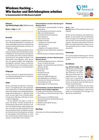 Windows Hacking –
­­Wie Hacker und Betriebsspione ­arbeiten
In Zusammenarbeit mit SBA Research gGmbH
Referent:
Ing.ReinhardKugler,MSc(SBAResearch)
Dauer: 2 Tage (20 UE)
Kursziele
Ziel ist es, die häufigsten und gefährlichsten Lü-
cken in Windows Netzwerken zu vermitteln und
so die notwendigen Kenntnisse zur Absicherung
sicherheitsrelevanter Netzwerke und Server zur
Verfügung zu stellen.
Über die reineVermittlung von Wissen hinaus
steht dasSchärfen desSicherheitsbewusstseins
im Mittelpunkt. Die theoretischen Konzepte des
Kurses werden durch viele Live-Demos praktisch
veranschaulicht. Dies gewährt Einblicke in die
Arbeitsweise eines Angreifers, zeigt, wie ein-
fach sich gewisse Angriffe dank ausgereifter
Hackingtools realisieren lassen und demons-
triert plastisch die oft unterschätzten tatsäch-
lichen Auswirkungen von Sicherheitslücken.
Zielgruppe
Der Kurs richtet sich an SystemadministratorIn-
nen, Windows-NetzwerkerInnen, IT-LeiterInnen
und Systemverantwortliche.
Inhalt
Der Kurs behandelt die typischen Sicherheits-
lücken und Angriffspunkte sowie geeignete
Schutzmaßnahmen in Windows-Netzwerken.
Dabei wird sowohl auf die aktuelle Betriebssys-
temgeneration (Windows 10, Windows Server
2016), als auch ältere noch im Betrieb befind-
liche Versionen (Windows 7, Windows 8, Server
2008R2) eingegangen.
Der Kurs gliedert sich dabei in 3 Teile. In
jedem Teil werden interaktiv bestehende Si-
cherheitslücken demonstriert und können auch
durch die TeilnehmerInnen selbst probiert wer-
den. So entsteht ein tiefes Verständnis für das
damit verbundene Risiko. Des Weiteren werden
den TeilnehmerInnen Schutzoptionen vermittelt,
um die gezeigten Sicherheitslücken zu schlie-
ßen. Die Teile werden laufend erweitert und ak-
tualisiert und beinhalten unter anderem:
Sicherheitslücken und deren Absicherung bei
Windows Clients
xx Einführung in Hacking-Angriffe und deren
Bekämpfung
xx Verschlüsselung und Passwort Cracking
xx DMA und Coldboot-Attacken
xx Ganzheitliches Patchmanagement
xx Client Hardening
xx Smart Card Security
xx Privilege Escalation
−− Aufspüren von Schwachstelle
−− Memory Forensic
−− DLL Hijacking
−− Umgehen von Gruppenrichtlinien
xx Windows Security Insights (UAC, Integrity Le-
vels, … )
xx Malware-Analyse und Malware-Bekämpfung
Sicherheitslücken und deren Absicherung bei
Windows Servern
xx Standard-Konfigurationslücken in Windows
Servern und Active Directory
xx Angriffe auf Authentifizierungs-Verfahren
(Kerberos, NTLM)
xx Exchange Security
xx IIS-Security
xx Sharepoint Security
xx Server Hardening
xx Information Rights Management
xx Patch Management und Exploits
xx Sicherheit von Diensten und Services
xx Vulnerability Scanning
xx Logmanagement und Auswertung
Sicherheitslücken und deren Absicherung im
Netzwerk und auf mobilen Endgeräten
xx Design sicherer Netzwerk Infrastrukturen
xx SSL Sniffing und Verschlüsselung im Netz-
werk
xx Remote Access und VPN-Sicherheit
xx Sicherheit klassischer Netzwerkdienste wie
ARP/DNS/DHCP
xx WLAN Security  WLAN Hacking
xx IPv6 Security
Abschluss
Sie erhalten eine Teilnahmebestätigung für den
Kurs.
Hinweise
Dauer: 2 Tage
Sprache: Deutsch (Kursmaterial in Deutsch und
Englisch)
Der Kurs wird als »Bring your own laptop«-Kurs
geführt. Es wird erwartet, dass Kursteilnehme-
rInnen ihre eigenen PCs mitbringen, um sich auf
diese Art aktiv mit dem Kursinhalt auseinander-
zusetzen. Theoretisch beschriebene Hacker-An-
griffe und Gegenmaßnahmen werden so von
den KursteilnehmerInnen selbst in der Praxis
ausprobiert.
Testimonial
Die durchschnittliche Bewertung der Teilneh-
merInnen für diesen Kurs liegt bei 53,2 von 60
Punkten.
Der Referent
Ing. Reinhard Kugler, MSc
(SBA Research Sicherheitsfor-
schung gGmbH) hat langjäh-
rige Erfahrung in der Durch-
führung von technischen und
organisatorischen Security
Audits und ist spezialisiert
auf die Themen Windows Security, Incident-Re-
sponse und Forensik sowie Durchführung von
internen Penetrationstests.
Herr Kugler ist als Senior Security Consul-
tant bei SBA Research gGmbH für die Durchfüh-
rung von Sicherheitsprüfungen sowie das Ab-
halten von fachspezifischen Schulungen und
Workshops verantwortlich.
Seminar wird auch in
englischer Sprache
angeboten
45www.conect.at
 
