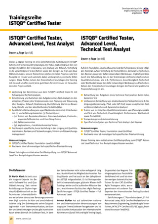 Seminar wird auch in
englischer Sprache
angeboten
Trainingsreihe
ISTQB®
 Certified Tester
ISTQB®
Certified Tester, ­
Advanced Level, Test Analyst
Dauer: 4 Tage (40 UE)
Dieses 4-tägige Training ist eine weiterführende Ausbildung im ISTQB®
Schema mit Schwerpunkt Testanalyse. Der Fokus liegt primär auf den viel-
seitigen Ansätzen der Testanalyse, wie Analyse und Entwurf, Vertiefung
in die verschiedenen Testverfahren sowie des Designs zu Tests von Qua-
litätsmerkmalen. Unsere TrainerInnen stehen in vielen Projekten als Test
Analysts im Einsatz und sammeln dabei umfangreiche praktische Erfah-
rungen. Diese fließen neben den theoretischen Grund­lagen ins Training
mit ein und schaffen somit eine gute Basis für den Einsatz im herausfor-
dernden Projektumfeld.
xx Vertiefung der Kenntnisse aus dem ISTQB®
Certified Tester FL mit
Schwerpunkt für Test Analysts
xx Detaillierung und Aufsetzen der Aufgaben eines Test-Analysts in den
einzelnen Phasen des Testprozesses: von Planung und Steuerung,
über Analyse, Entwurf, Realisierung, Durchführung bis hin zu Bewer-
tung, Bericht und der abschließenden Testaktivitäten
xx Ausführliche Behandlung von spezifikationsbasierten (1), fehlerbasier-
ten (2) und erfahrungsbasierten (3) Testverfahren:
−− (1): Testen von Äquivalenzklassen, Grenzwert-Analyse, Zustands-,
anwenderfallbasiertes- und User-Story-Testen
−− (2): Fehlertaxonomien
−− (3): exploratives-, checklistenbasiertes Testen
xx Test-Analyst-spezifische, kurze Vertiefung in den Umgang mit Qualitäts­
merkmalen, Reviews und Testwerkzeugen, Fehlern und Abweichungs-
management
Voraussetzungen:
xx ISTQB®
Certified Tester, Foundation Level Zertifikat
xx Nachweis einer 18-monatigen fachspezifischen Praxiserfahrung
DiesesTraining kann mittelseinerZertifikatsprüfungzum ISTQB®
­Advanced
Level Test Analyst abgeschlossen werden.
ISTQB®
Certified ­Tester, ­
Advanced Level, ­
Technical Test Analyst
Dauer: 3 Tage (30 UE)
Auf dem Foundation Level aufbauend, liegt der Schwerpunkt dieses 3-tägi-
gen Trainings auf der Vertiefung der Testver­fahren, der Analyse-Techniken,
des Reviews sowie der dafür notwendigen Werkzeuge. Ergänzt wird dies
durch die Be­handlung der, in der Teststrategie definierten technischen
Qualitätsmerkmale, wie z. B. Performance, Zuverlässigkeit, Sicherheit
oder Wartbarkeit sowie der dafür notwendi­gen Werkzeuge und Techniken.
Neben den theoretischen Grundlagen bringen die Trainer viel praktische
Projekterfah­rung mit ein.
xx Betrachtung der Aufgaben eines Technical Test Analysts beim risiko-
basierten Test
xx Umfassende Betrachtung von strukturbasierten Testverfahren (z. B. Be-
dingungsüberdeckung, Pfad- oder API-Test) sowie analytischen Test-
verfahren (statische und dynamische Analyse)
xx Testen von technischen Qualitätsmerkmalen, wie Planungsaspekte
und Test von Sicherheit, Zuverlässigkeit, Performance, Wartbarkeit
sowie Portabilität
xx Testwerkzeuge und Automatisierung
xx Spezifische Aufgaben von Technical Test Analysts bei Reviews
Voraussetzungen:
xx ISTQB®
Certified Tester, Foundation Level Zertifikat
xx Nachweis einer 18-monatigen fachspezifischen Praxiserfahrung
Dieses Training kann mittels einer Zertifikatsprüfung zum ISTQB®
Advan-
ced Level Technical Test Analyst abgeschlossen werden.
Die Referenten
DI Martin Klonk ist seit 2011
ein nagarro-Experte im Be-
reich Software-Test und Qua-
litätssicherung. Seit seiner
Ausbildung zum Diplom Inge-
nieur für Elektrotechnikan der
Technischen Universität Berlin
war er bei dem deutschen Beratungsunterneh-
men SQS zunächst in Köln und anschließend
in Wien tätig. Der Schwerpunkt seiner Tätigkeit
lag hierbei in der Telekommunikation, bei Ban-
ken und Versicherungen und es gibt inzwischen
kaum einen Bereich im Software-Test, in dem
der Senior Berater nicht schon erfolgreich tätig
war. Martin Klonk ist Mitglied des Austrian Tes-
ting Boards und hat auch an den Lehrplänen
des ISTQB mitgearbeitet. Er ist Vortragender
bei Fachveranstaltungen, gibt sein Wissen in IT-
Trainings weiter und ist außerdem Mitautor des
2013 erschienenen Fachbuches »Agile Testing«.
Zertifizierungen: ISTQB Certified Tester – Full
Advanced Level
Helmut Pichler hat auf zahlreichen nationa-
len und internationalen Veranstaltungen Vor-
träge zum Thema Software-Test gehalten und ist
auch Country Ambassador der internationalen
Konferenzen (EuroSTAR und Agile Testing Days).
Er gestaltet das Nagarro Trai-
ningsangebot ausTestsicht fe-
derführend mit und ist einer
der wenigen österreichischen
Trainer für den CAT (Certified
Agile Testegern aktiv, wo er
gemeinsam mit anderen Top-
Experten den internationalen Testing-Standard
weiterentwickelt.
Zertifizierungen: CT Foundation Level, CT Full
Advanced Level, IREB Certified Professional for
Requirements Engineering, Certified Agile Tester-
Trainer, iNTACS™ Certified ISO/IEC 15504 Provi-
sional Assessor TestSPICE
48 www.conect.at48 www.conect.at
 