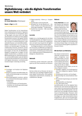 Referent:
Dr. Ernest Wallmüller (ITQ Schweiz)
Dauer: 2 Tage (20 UE)
Digital Transformation ist für Unternehmen
heute wettbewerbsentscheidend. Digitalisie-
rung im Unternehmen ist omnipräsent. Kaum
ein Tag vergeht, ohne dass nicht in der Tages-
oder Fachpresse ein Artikel zum Thema digitale
Transformation erscheint. Die digitale Transfor-
mation kann in drei Themenfelder unterteilt wer-
den, und zwar in »Customer Experience«, »ope-
rationelle Prozesse« und »Geschäftsmodelle«.
Digitale Transformation ist auch eine Kom-
bination von Veränderungen in Strategie, Ge-
schäftsmodell, Prozessen, Strukturen und Kul-
tur in Unternehmen durch Einsatz von digitalen
Technologien mit dem Ziel, die Wettbewerbs-
fähigkeit zu erlangen bzw. zu steigern. Um die
digitale Transformation zu vollziehen und die
Weiterentwicklung von Unternehmensprozes-
sen und Geschäftsmodellen sowie die Optimie-
rung des KundInnenerlebnisses voranzutreiben,
sind digitale Informations- und Kommunika-
tionstechnologien notwendig und wichtig.
Agenda
xx Grundlagen und Auslöser der Digitalise-
rungswelle
xx Beispiele innovativer Geschäftsmodelle, Pro-
dukte und Dienstleistungen aus verschiede-
nen Branchen
xx Wertschöpfungskette innovieren, optimie-
ren und bessere Dienstleistungen anbieten –
Gruppenarbeit
−− Ist-Situation
−− Innovationsprozess und Transformation
−− Erarbeiten von Handlungsempfehlungen
für das Unternehmen
xx Digital Leadership – Führen 4.0 – Gruppen-
arbeit
xx Auswirkungen auf die Gesellschaft
xx Wie gehen wir mit dem Wandel um? – Um-
setzen, Einführen und organisatorische Ver-
änderungen bewältigen – Gruppenarbeit
xx Ausblick bzw. Szenarien – Wie unsere Welt
um 2030 aussieht
Lernziele
Aufgabe ist es, das Management für die Denk-
und Handlungsweisen der Digital Economy zu
sensibilisieren. Es soll aber auch neugierig ma-
chen und damit neue Impulse für die tägliche
Führung und externe Kommunikation geben.
Grundlagenverständnis und Einschätzung
der Instrumente und Methoden der Digital Eco-
nomy, konkrete Handlungsempfehlungen für Ihr
Unternehmen. Veränderung der Kommunika­
tions- & Motivationskultur für MitarbeiterInnen,
KollegInnen, Bewerberinnen.
Methodik
Im Workshop werden Fallstudien sowie Bei-
spiele aus der Praxis verwendet und diskutiert.
Zielgruppe
Der Kurs richtet sich an Personen mit dem ak-
tuellen aber auch zukünftigen Aufgabenschwer-
punkt digitale Transformation. Hierzu gehören
insbesondere UnternehmerIn, Vorstände, Ge-
schäftsführerIn, Manager.
Referent
Ernest Wallmüller hat nach
dem Studium der Datentech-
nikund Informatikzum Thema
Software Engineering in der
Anwendungsentwicklung
promoviert und sich in Pro-
cess and Quality Engineering
der Fachrichtung Wirtschaftsinformatik habili-
tiert. Er ist Scrum-Master und als Dozent an ver-
schiedenen Fachhochschulen und Universitä-
ten in Europa tätig. Zuvor war er in der Schweiz
und in Europa als Berater und Coach für Ernst &
Young sowie als Mitglied der Geschäftsleitung
von Unisys Schweiz tätig. Er ist Gründer, CEO
und Principal der Beratungsfirma Qualität & In-
formatik in Zürich.
Mit dem Buch zum Workshop
Das Internet vernetzt die Ge-
sellschaft, innovative Techno-
logien ermöglichen neue
Geschäftsmodelle, die Auto-
matisierung verändert die In-
dustrie, Roboter übernehmen
unsere Arbeit! Dieses Buch
zeigt, was Sie alles zur digita-
len Transformation wissen sollten und wie Sie
diese erfolgreich meistern.
xx Strategien, Vorgehen und Handlungsprinzi-
pien einer erfolgreichen digitalen Transfor-
mation
xx Darstellung der Auslöser und Grundlagen
xx Berücksichtigt die unterschiedlichen Bran-
chen
xx Mit konkreten Expertentipps und vielen Bei-
spielen
xx Mit Arbeitshilfen zum Download
xx Extra: Mit E-Book inside
Geschäftsmodelle, die auf der digitalen Trans-
formation bzw. dem Internet der Dinge (IoT) be-
ruhen, fordern eine kontinuierliche Optimierung
der gesamten Wertschöpfungskette. Dies be-
deutet auch eine ständige innovative Entwick-
lung von Dienstleistungen, Prozessen, Hard-
ware und Software. Dieses Buch stellt hierfür die
Grundlagen vor, zeigt unterschiedliche Anwen-
dungsbereiche, aber auch die Auswirkungen
auf die Gesellschaft und das berufliche Umfeld.
 Workshop
Digitalisierung – wie die digitale Transformation
unsere Welt verändert
5www.conect.at
 