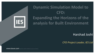 Dynamic Simulation Model to
CFD:
Expanding the Horizons of the
analysis for Built Environment
Harshad Joshi
CFD Project Leader, IES Ltd
 