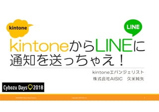 kintoneからLINEに
通知を送っちゃえ！
kintoneエバンジェリスト
株式会社AISIC 久米純矢
2018/09/06 Cybozu Days Fukuoka Copyright 2018 AISIC inc. 1
 