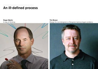 An ill-defined process
Roger Martin
A way of thinking
Tim Brown
Design for non-designers or Designers tacking bigger problems
 