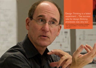 ‘Design Thinking is a failed
experiment ... The success
rate for design thinking
processes was very low’
Bruce Nussbaum, former assistant managing
editor, BusinessWeek in Fastcodesign.com,
June 2011
 