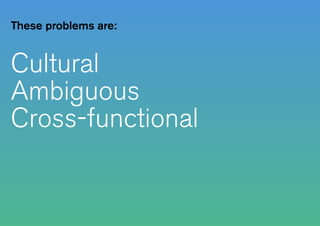 Cultural
Ambiguous
Cross-functional
These problems are:
 