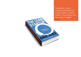 ‘Remember, if we’re
building something that
nobody wants, it doesn’t
matter if we’re doing it on
time and on budget’
Eric Ries,
 