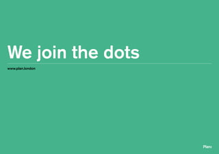 www.plan.london
We join the dots
 