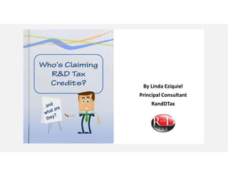 Who’s Claiming
R&D Tax
Credits?
Who’s Claiming
R&D Tax
Credits? By Linda Eziquiel
Principal Consultant
RandDTax
 