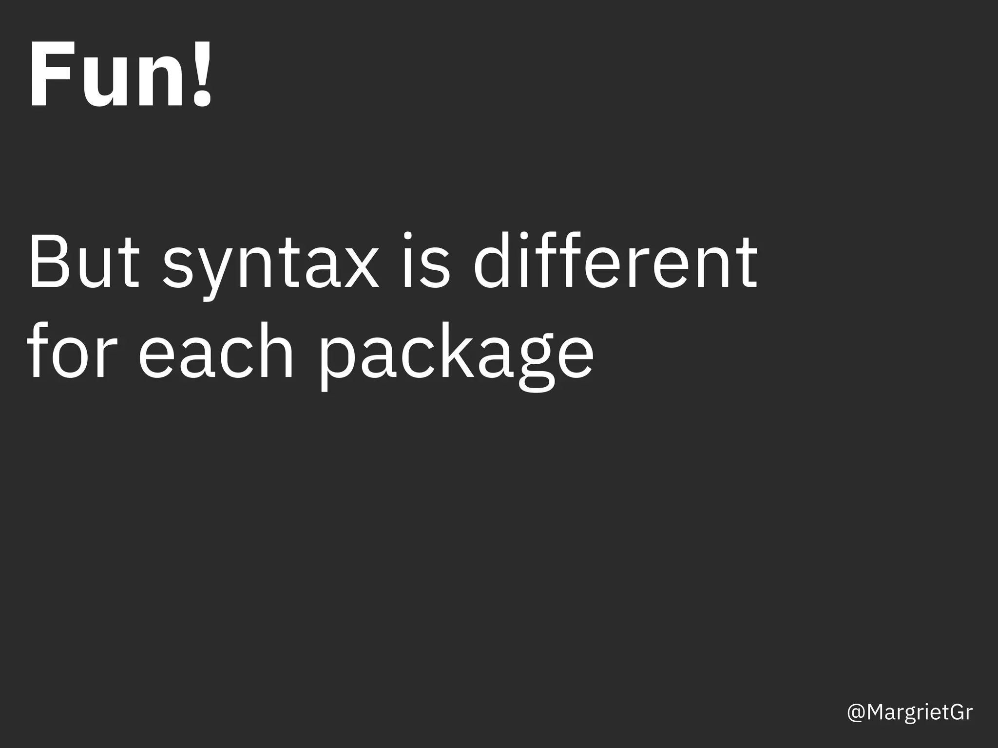 Fun!
But syntax is different
for each package
@MargrietGr
 