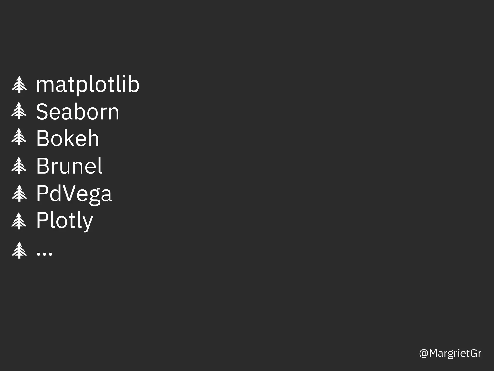 matplotlib
Seaborn
Bokeh
Brunel
PdVega
Plotly
…
DOC ID / Month XX, 2018 / © 2018 IBM Corporation
@MargrietGr
 