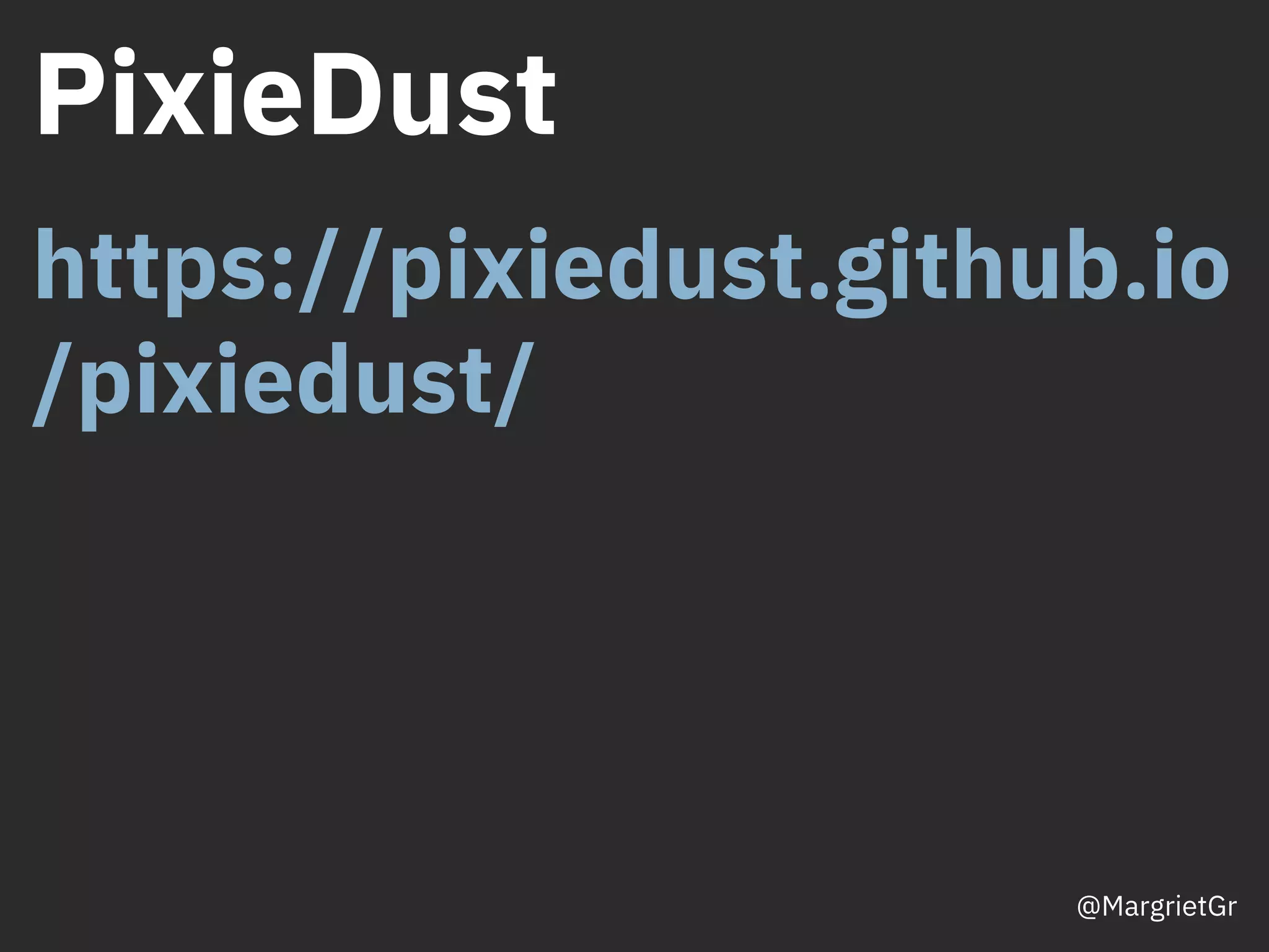 PixieDust
https://pixiedust.github.io
/pixiedust/
@MargrietGr
 