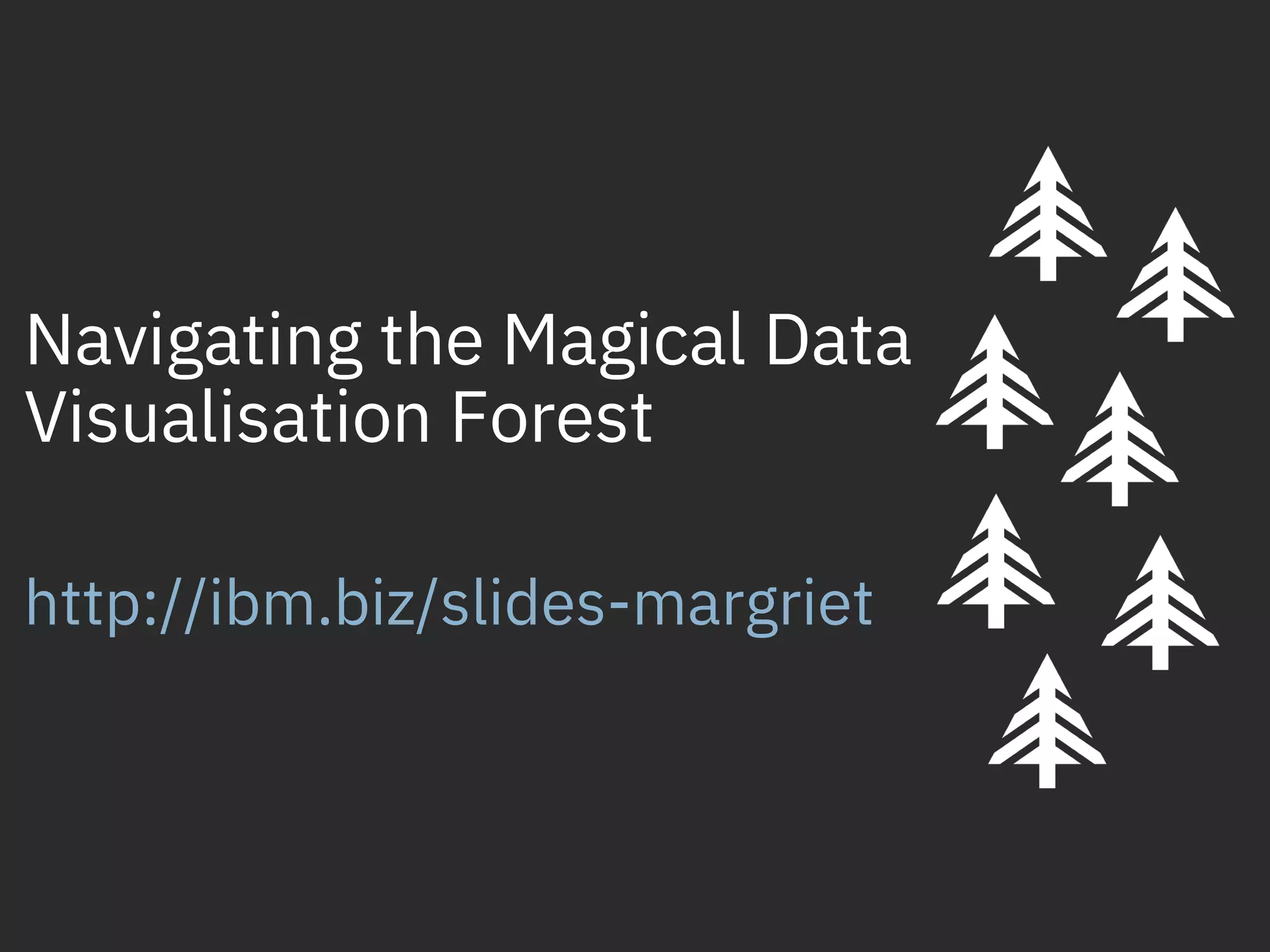 http://ibm.biz/slides-margriet
Navigating the Magical Data
Visualisation Forest
 