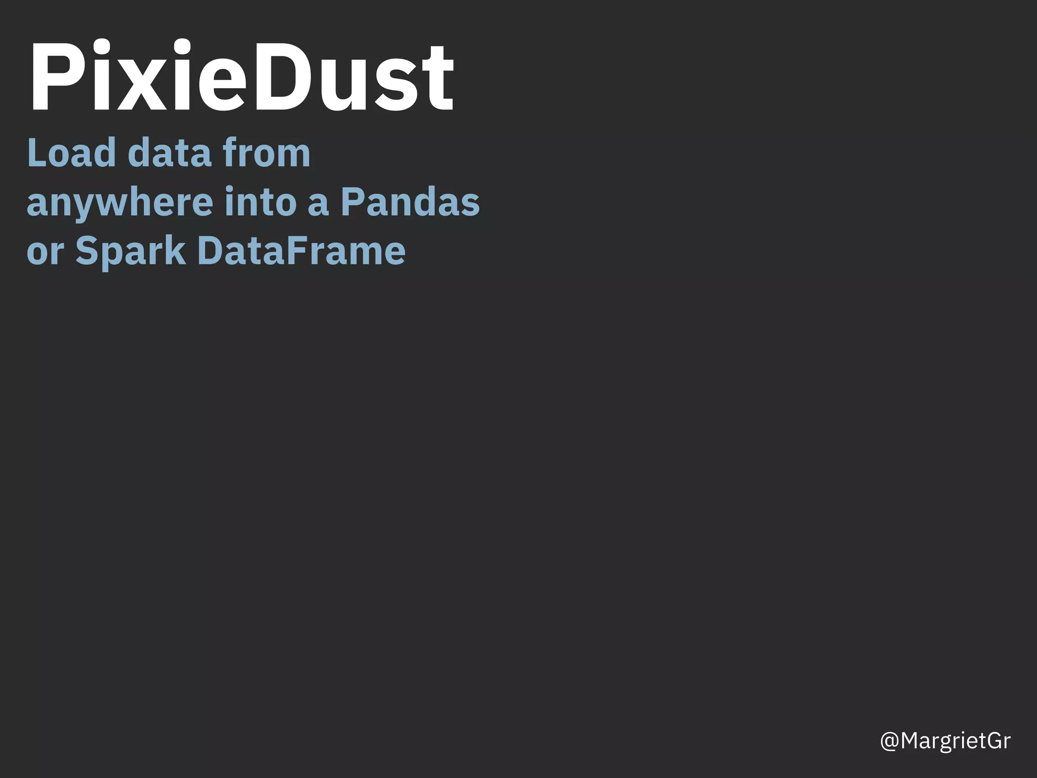 PixieDust
Load data from
anywhere into a Pandas
or Spark DataFrame
@MargrietGr
 
