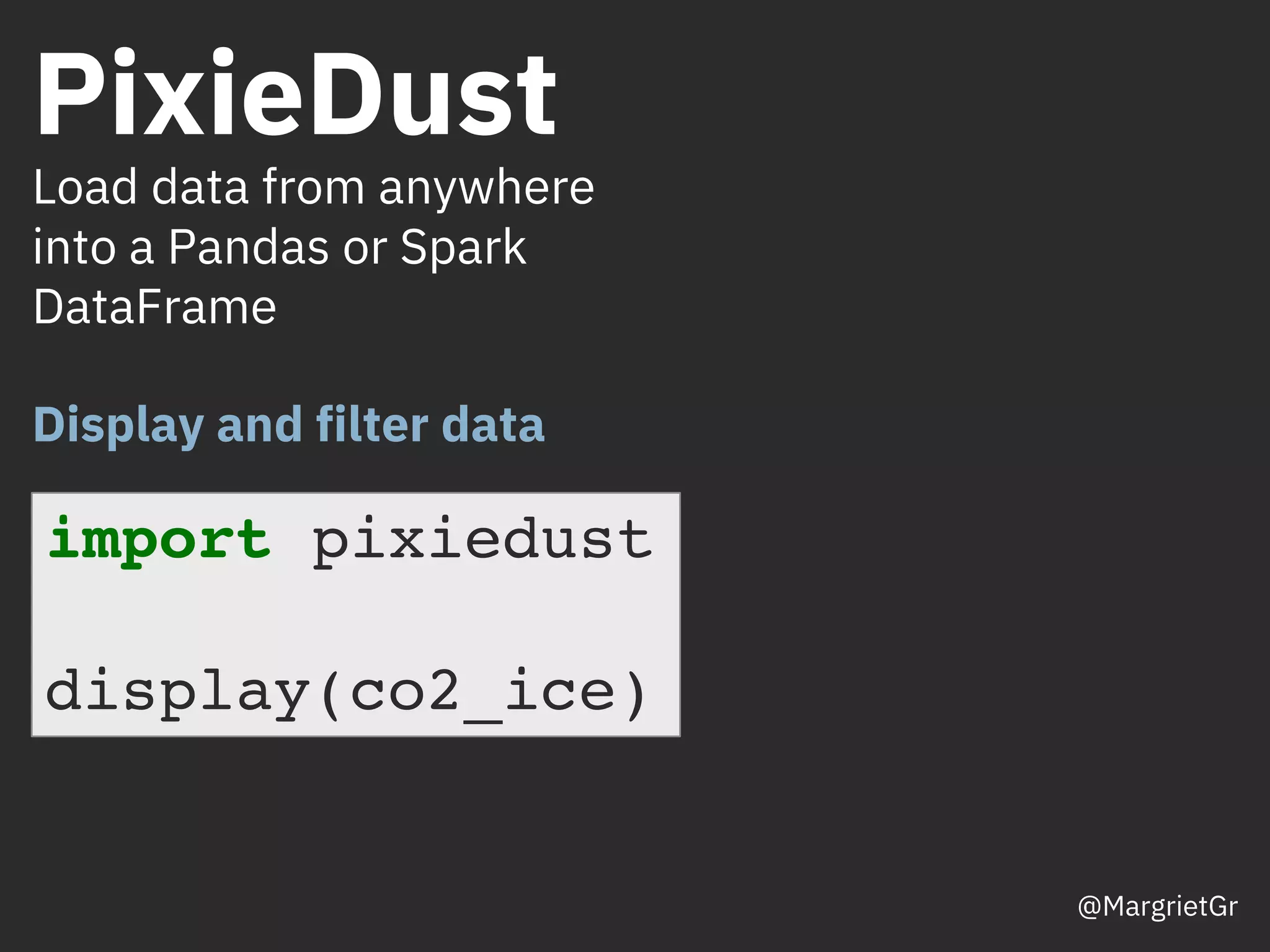 PixieDust
Load data from anywhere
into a Pandas or Spark
DataFrame
Display and filter data
import pixiedust
display(co2_ice)
@MargrietGr
 