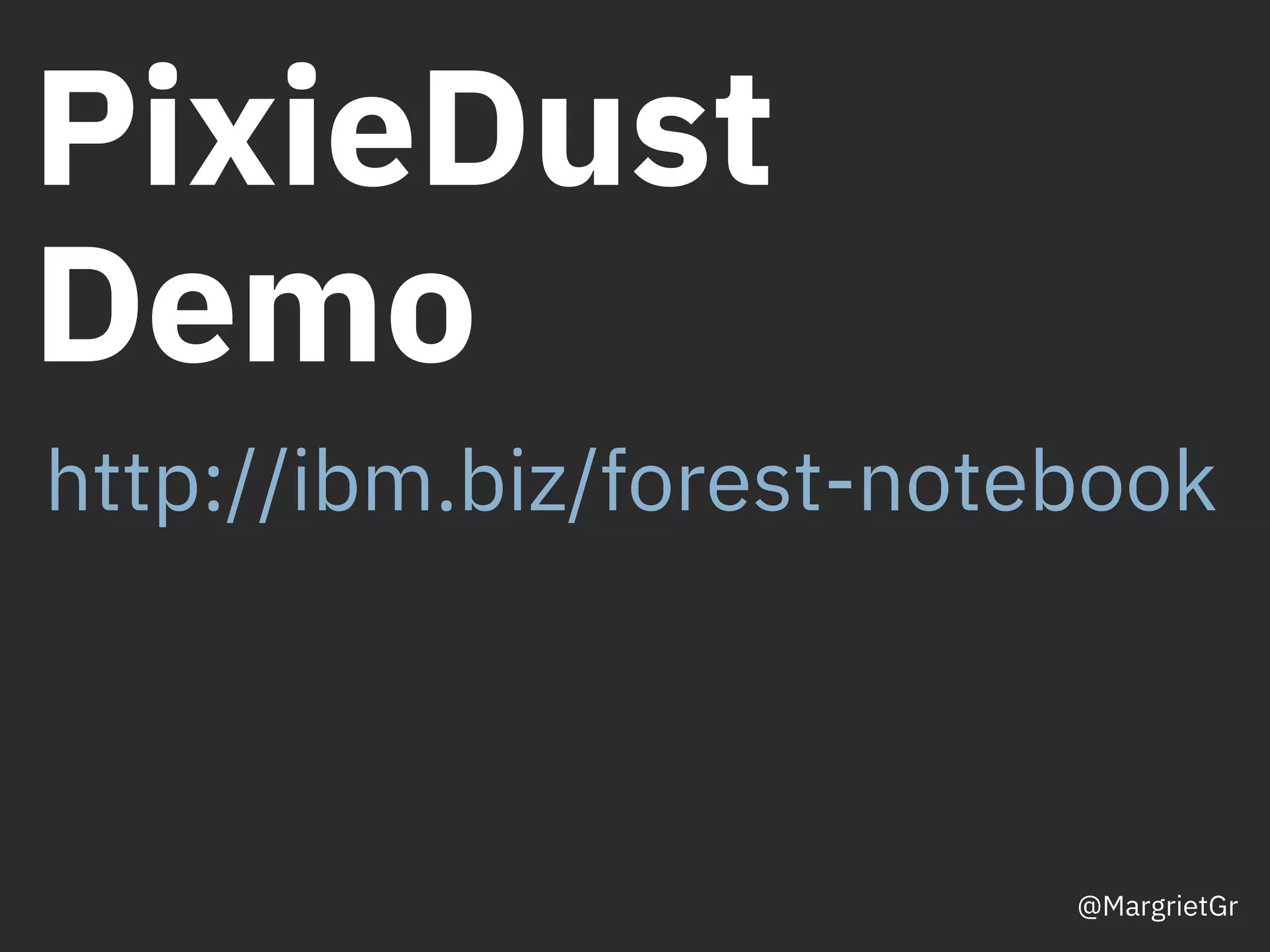 PixieDust
Demo
@MargrietGr
http://ibm.biz/forest-notebook
 