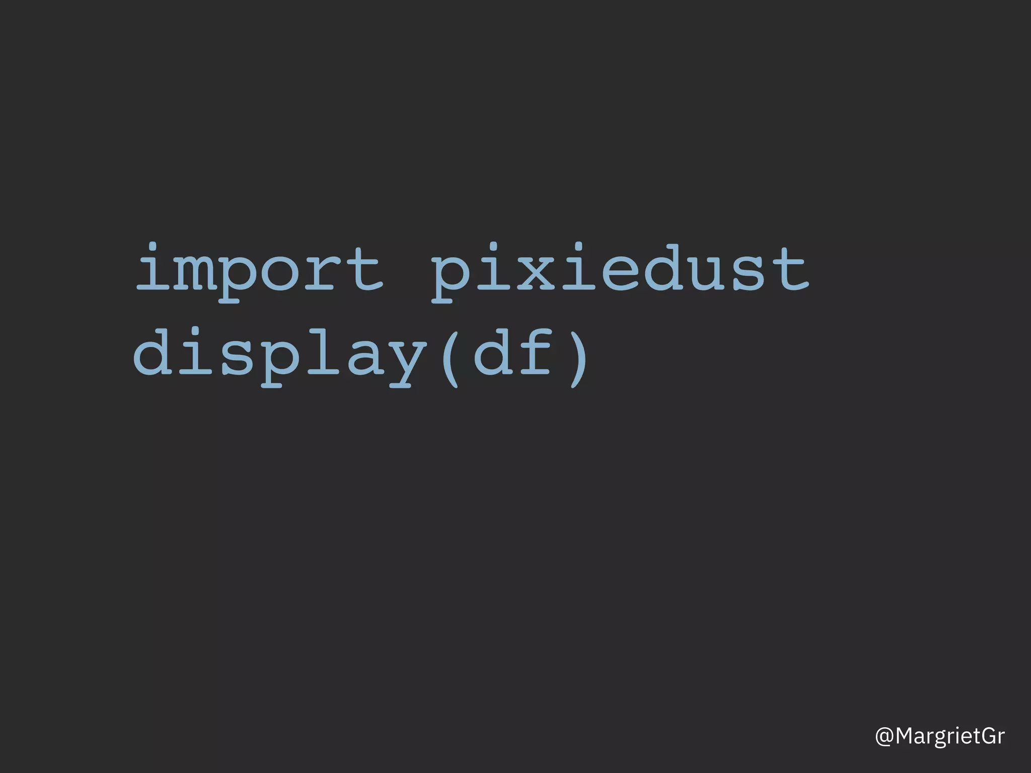 import pixiedust
display(df)
@MargrietGr
 
