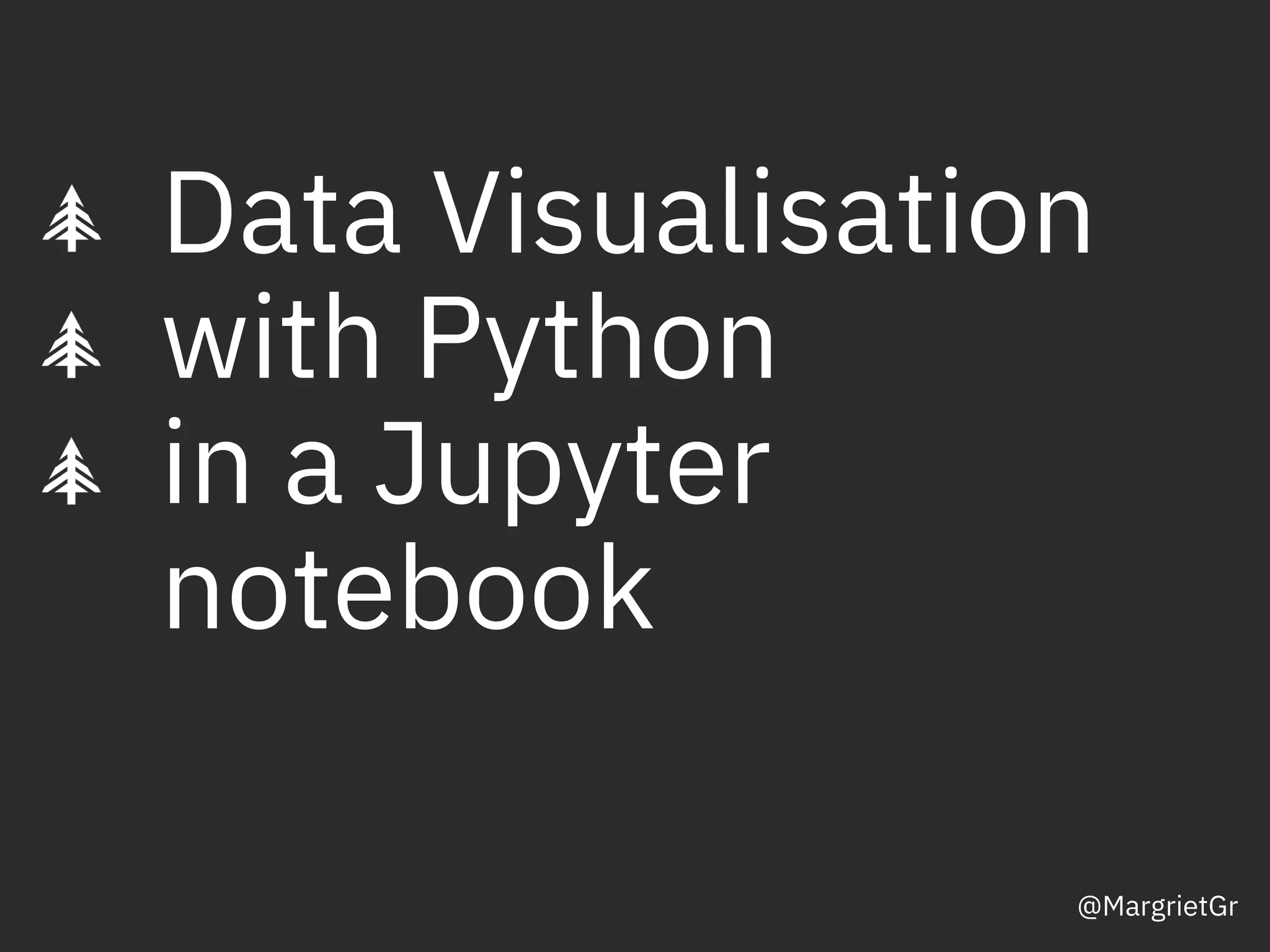 Data Visualisation
with Python
in a Jupyter
notebook
@MargrietGr
 