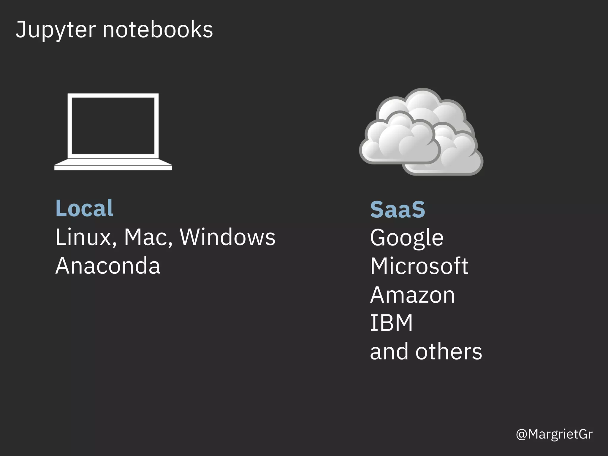 Jupyter notebooks
Local
Linux, Mac, Windows
Anaconda
SaaS
Google
Microsoft
Amazon
IBM
and others
@MargrietGr
 