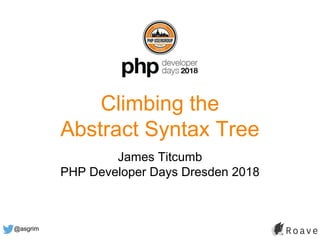 @asgrim
Climbing the
Abstract Syntax Tree
James Titcumb
PHP Developer Days Dresden 2018
 