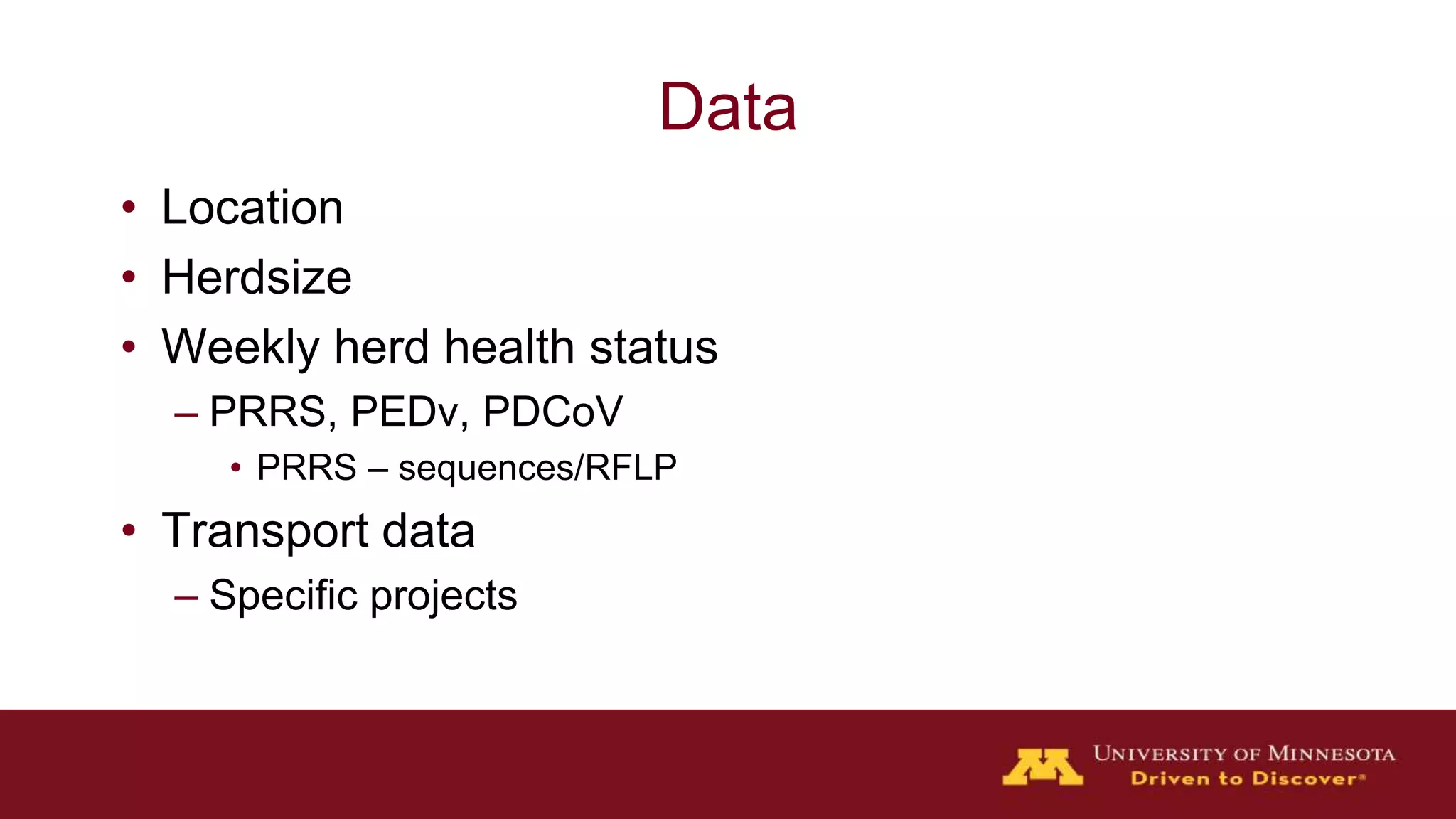 Data
• Location
• Herdsize
• Weekly herd health status
– PRRS, PEDv, PDCoV
• PRRS – sequences/RFLP
• Transport data
– Specific projects
 