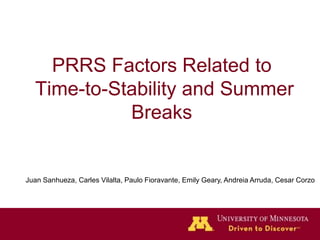 PRRS Factors Related to
Time-to-Stability and Summer
Breaks
Juan Sanhueza, Carles Vilalta, Paulo Fioravante, Emily Geary, Andreia Arruda, Cesar Corzo
 