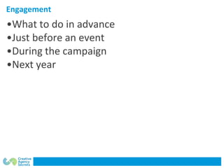Engagement
•What to do in advance
•Just before an event
•During the campaign
•Next year
 