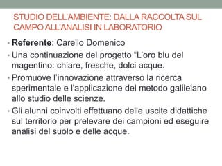 STUDIO DELL’AMBIENTE: DALLARACCOLTA SUL
CAMPO ALL’ANALISI IN LABORATORIO
• Referente: Carello Domenico
• Una continuazione...