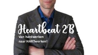Van hardwerken
naar HARTwerken!
Heartbeat 2B
 